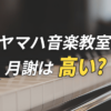 ヤマハ音楽教室の月謝は高い？他教室との比較や口コミを音大卒が解説！
