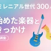 Z世代・ミレニアル世代に300人に聞いた 今あえて習い始めた楽器とそのきっかけ （アンケート調査）