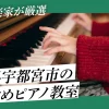 現役音楽家が厳選！栃木県宇都宮市でおすすめのピアノ教室
